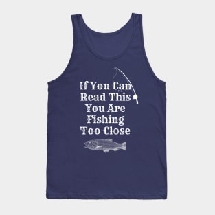 If You Can Read This You Are Fishing Too Close Tank Top